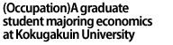(Occupation)A graduate student majoring economics at Kokugakuin University 