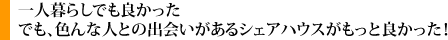 一人暮らしでも良かったでも、色んな人との出会いがあるシェアハウスがもっと良かった！