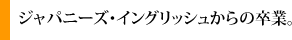 ジャパニーズ・イングリッシュからの卒業。